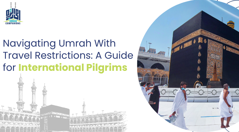 Navigating Umrah With Travel Restrictions: A Guide for International Pilgrims