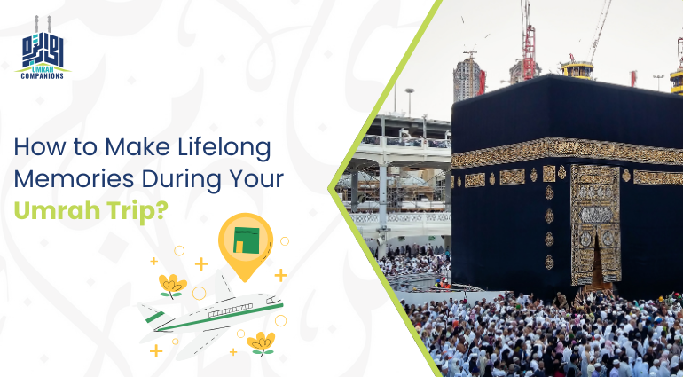 How to Make Lifelong Memories During Your Umrah Trip